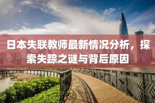 日本失联教师最新情况分析，探索失踪之谜与背后原因