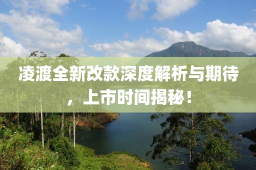 凌渡全新改款深度解析与期待，上市时间揭秘！
