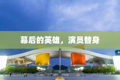 幕后的英雄，演员替身