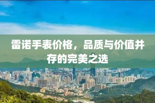 雷诺手表价格，品质与价值并存的完美之选