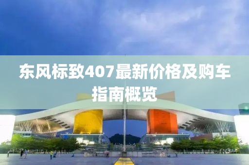 东风标致407最新价格及购车指南概览
