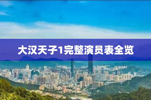 大汉天子1完整演员表全览